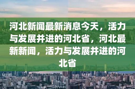 河北最新新闻回顾，时代脉搏下的地域变迁